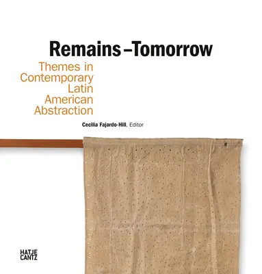 Resti - Domani: Temi dell'astrazione latinoamericana contemporanea - Remains - Tomorrow: Themes in Contemporary Latin American Abstraction