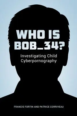 Chi è Bob_34? Indagine sulla ciberpornografia infantile - Who Is Bob_34?: Investigating Child Cyberpornography