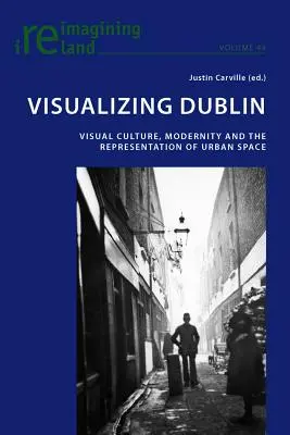 Visualizzare Dublino; Cultura visiva, modernità e rappresentazione dello spazio urbano - Visualizing Dublin; Visual Culture, Modernity and the Representation of Urban Space
