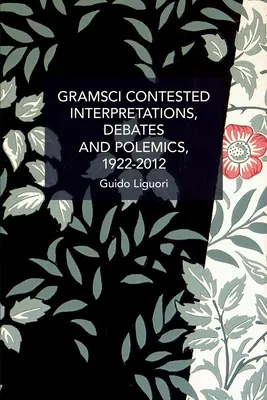 Gramsci contestato: interpretazioni, dibattiti e polemiche, 1922-2012 - Gramsci Contested: Interpretations, Debates, and Polemics, 1922--2012