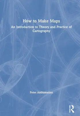 Come fare le mappe: Introduzione alla teoria e alla pratica della cartografia - How to Make Maps: An Introduction to Theory and Practice of Cartography