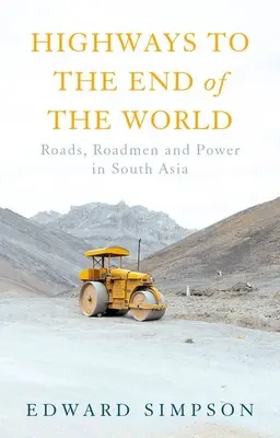Autostrade alla fine del mondo: Strade, stradini e potere in Asia meridionale - Highways to the End of the World: Roads, Roadmen and Power in South Asia