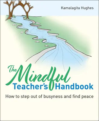 Il manuale dell'insegnante consapevole: Come uscire dalla frenesia e trovare la pace - The Mindful Teacher's Handbook: How to Step Out of Busyness and Find Peace