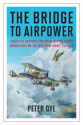 Il ponte verso il potere aereo: Supporto logistico per le operazioni del Royal Flying Corps sul fronte occidentale, 1914-18 - The Bridge to Airpower: Logistics Support for Royal Flying Corps Operations on the Western Front, 1914-18
