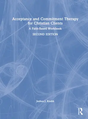 Terapia dell'accettazione e dell'impegno per clienti cristiani: Un libro di lavoro basato sulla fede - Acceptance and Commitment Therapy for Christian Clients: A Faith-Based Workbook