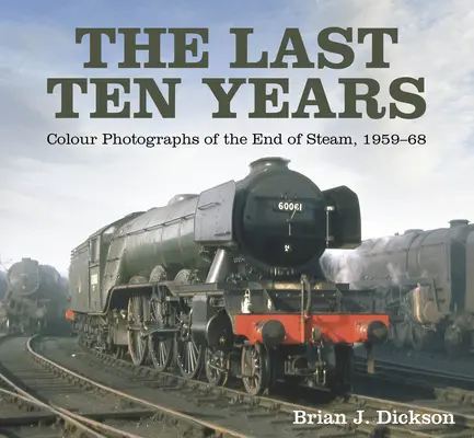 Gli ultimi dieci anni: Fotografie a colori della fine del vapore, 1959-68 - The Last Ten Years: Colour Photographs of the End of Steam, 1959-68