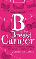 B is for Breast Cancer - Dall'ansia alla guarigione e tutto ciò che c'è in mezzo - una guida per principianti - B is for Breast Cancer - From anxiety to recovery and everything in between - a beginner's guide