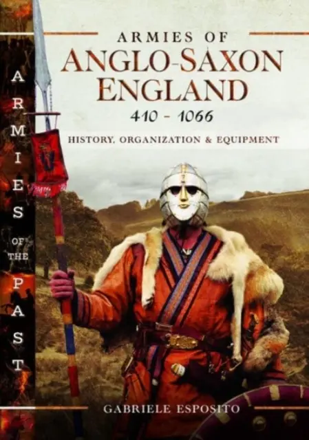 Eserciti dell'Inghilterra anglosassone 410-1066: storia, organizzazione ed equipaggiamento - Armies of Anglo-Saxon England 410-1066: History, Organization and Equipment