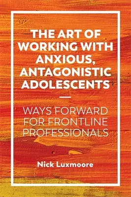 L'arte di lavorare con adolescenti ansiosi e antagonisti: Come procedere per i professionisti in prima linea - The Art of Working with Anxious, Antagonistic Adolescents: Ways Forward for Frontline Professionals