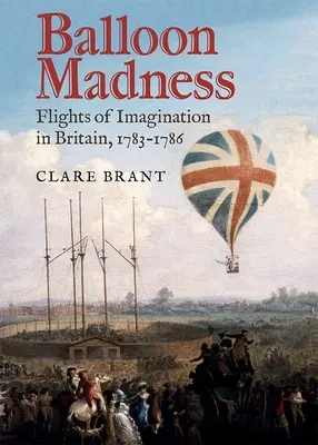 La follia dei palloncini: Voli dell'immaginazione in Gran Bretagna, 1783-1786 - Balloon Madness: Flights of Imagination in Britain, 1783-1786