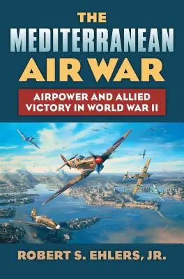 La guerra aerea nel Mediterraneo: il potere aereo e la vittoria alleata nella Seconda guerra mondiale - The Mediterranean Air War: Airpower and Allied Victory in World War II