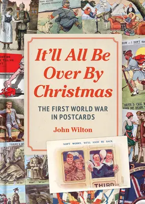 Sarà tutto finito per Natale: La prima guerra mondiale in cartoline - It'll All Be Over by Christmas: The First World War in Postcards
