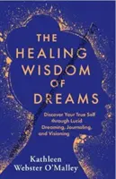 La saggezza guaritrice dei sogni - Scoprire il proprio vero sé attraverso il sogno lucido, il diario e la visione - Healing Wisdom of Dreams - Discover Your True Self through Lucid Dreaming, Journalling and Visioning