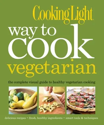 Il modo di cucinare vegetariano di Cooking Light: la guida visiva completa per una cucina vegetariana e vegana salutare - Cooking Light Way to Cook Vegetarian: The Complete Visual Guide to Healthy Vegetarian & Vegan Cooking