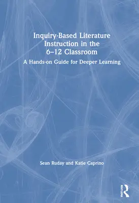 Istruzione letteraria basata sull'indagine nelle classi dai 6 ai 12 anni: Una guida pratica per un apprendimento più profondo - Inquiry-Based Literature Instruction in the 6-12 Classroom: A Hands-on Guide for Deeper Learning
