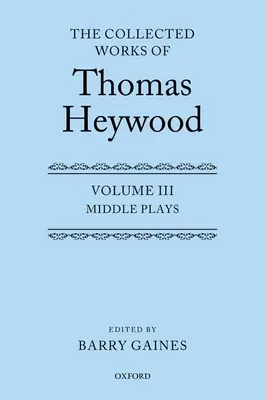 Le opere raccolte di Thomas Heywood, Volume 3: Opere di mezzo - The Collected Works of Thomas Heywood, Volume 3: Middle Plays