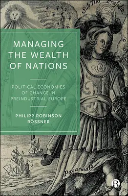Gestire la ricchezza delle nazioni: Economie politiche del cambiamento nell'Europa preindustriale - Managing the Wealth of Nations: Political Economies of Change in Preindustrial Europe