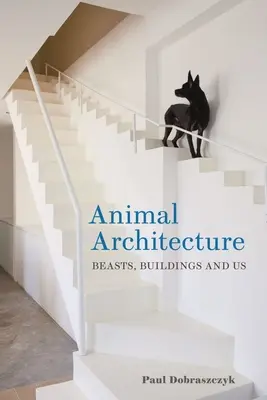 Architettura animale: Bestie, edifici e noi - Animal Architecture: Beasts, Buildings and Us