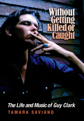 Senza essere uccisi o catturati: La vita e la musica di Guy Clark - Without Getting Killed or Caught: The Life and Music of Guy Clark