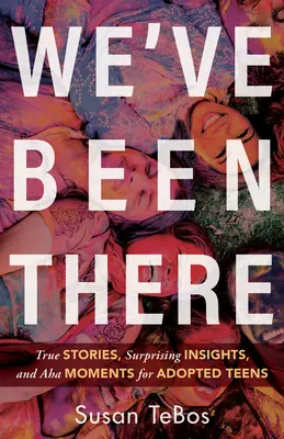 Ci siamo già passati: Storie vere, intuizioni sorprendenti e momenti AHA per adolescenti adottati - We've Been There: True Stories, Surprising Insights, and AHA Moments for Adopted Teens