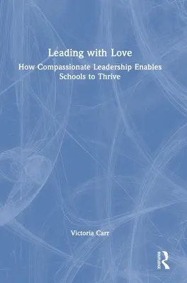 Condurre con amore: Come la leadership compassionevole permette alle scuole di prosperare: Come la leadership compassionevole permette alle scuole di prosperare - Leading with Love: How Compassionate Leadership Enables Schools to Thrive: How Compassionate Leadership Enables Schools to Thrive