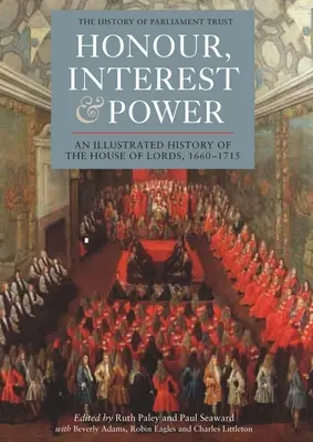 Onore, interesse e potere: Una storia illustrata della Camera dei Lord, 1660-1715 - Honour, Interest and Power: An Illustrated History of the House of Lords, 1660-1715