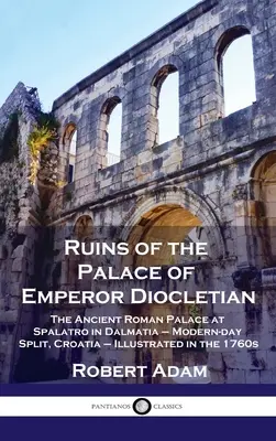 Le rovine del palazzo dell'imperatore Diocleziano: L'antico palazzo romano di Spalatro in Dalmazia - l'odierna Spalato, Croazia - illustrato negli anni '60 del XVII secolo. - Ruins of the Palace of Emperor Diocletian: The Ancient Roman Palace at Spalatro in Dalmatia - Modern-day Split, Croatia - Illustrated in the 1760s