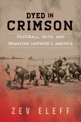 Tinti di cremisi: Football, fede e ricostruzione dell'America di Harvard - Dyed in Crimson: Football, Faith, and Remaking Harvard's America