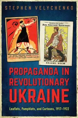 Propaganda nell'Ucraina rivoluzionaria: Volantini, opuscoli e cartoni animati, 1917-1922 - Propaganda in Revolutionary Ukraine: Leaflets, Pamphlets, and Cartoons, 1917-1922
