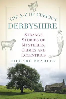 La A-Z del Derbyshire curioso: Strane storie di misteri, crimini ed eccentricità - The A-Z of Curious Derbyshire: Strange Stories of Mysteries, Crimes and Eccentrics