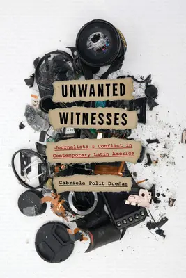 Testimoni indesiderati: Giornalisti e conflitti nell'America Latina contemporanea - Unwanted Witnesses: Journalists and Conflict in Contemporary Latin America