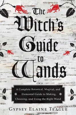 La guida delle streghe alle bacchette: Una guida botanica, magica ed elementare completa per creare, scegliere e usare la bacchetta giusta - The Witch's Guide to Wands: A Complete Botanical, Magical, and Elemental Guide to Making, Choosing, and Using the Right Wand