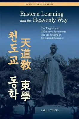 L'apprendimento orientale e la Via Celeste: I movimenti Tonghak e Chondogyo e il crepuscolo dell'indipendenza coreana - Eastern Learning and the Heavenly Way: The Tonghak and Chondogyo Movements and the Twilight of Korean Independence