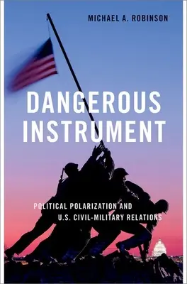 Strumento pericoloso - Polarizzazione politica e relazioni civili-militari negli Stati Uniti - Dangerous Instrument - Political Polarization and US Civil-Military Relations