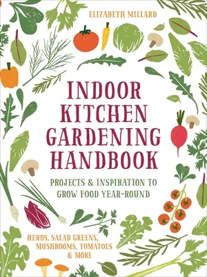 Manuale di giardinaggio indoor: Progetti e ispirazioni per coltivare cibo tutto l'anno: erbe, insalate, funghi, pomodori e altro ancora. - Indoor Kitchen Gardening Handbook: Projects & Inspiration to Grow Food Year-Round - Herbs, Salad Greens, Mushrooms, Tomatoes & More