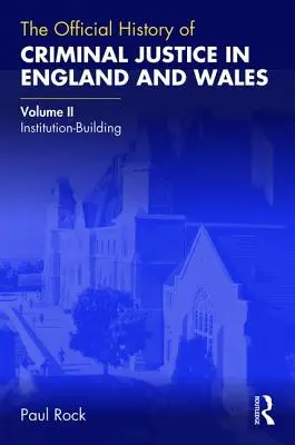 Storia ufficiale della giustizia penale in Inghilterra e Galles: Volume II: La costruzione delle istituzioni - The Official History of Criminal Justice in England and Wales: Volume II: Institution-Building