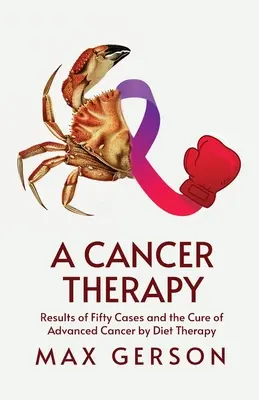 Una terapia contro il cancro: Risultati di cinquanta casi e la cura del cancro avanzato con la dietoterapia - A Cancer Therapy: Results of Fifty Cases and the Cure of Advanced Cancer by Diet Therapy