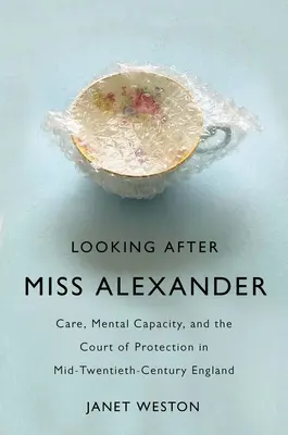 Prendersi cura della signorina Alexander: Cura, capacità mentale e tribunale di protezione nell'Inghilterra della metà del XX secolo - Looking After Miss Alexander: Care, Mental Capacity, and the Court of Protection in Mid-Twentieth-Century England
