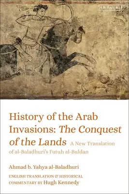 Storia delle invasioni arabe: La conquista delle terre: Una nuova traduzione del Futuh Al-Buldan di Al-Baladhuri - History of the Arab Invasions: The Conquest of the Lands: A New Translation of Al-Baladhuri's Futuh Al-Buldan
