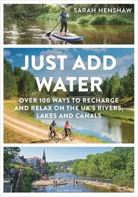 Basta aggiungere acqua: Oltre 100 modi per ricaricarsi e rilassarsi nei fiumi, laghi e canali del Regno Unito - Just Add Water: Over 100 Ways to Recharge and Relax on the Uk's Rivers, Lakes and Canals
