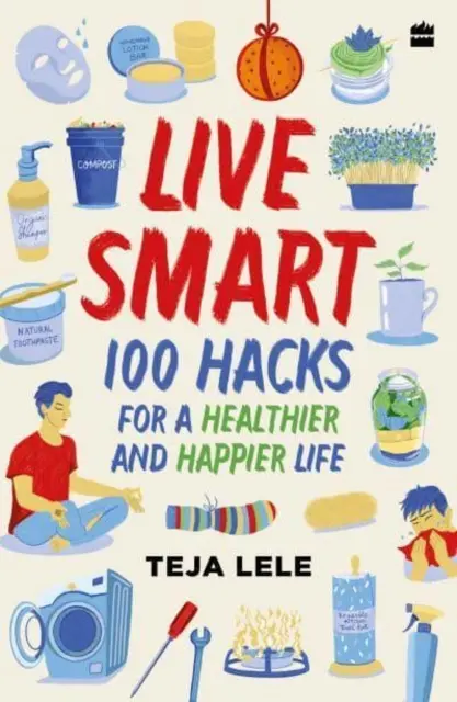 Vivi in modo intelligente - 100 trucchi per una vita più sana e felice - Live Smart - 100 Hacks for a Healthier and Happier Life