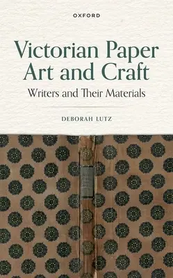 Arte e artigianato della carta vittoriana: Gli scrittori e i loro materiali - Victorian Paper Art and Craft: Writers and Their Materials