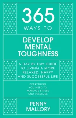365 modi per sviluppare la forza mentale: Una guida giorno per giorno per vivere una vita più felice e di successo - 365 Ways to Develop Mental Toughness: A Day-By-Day Guide to Living a Happier and More Successful Life