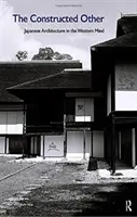 L'altro costruito: L'architettura giapponese nella mente occidentale: L'architettura giapponese nella mente occidentale - The Constructed Other: Japanese Architecture in the Western Mind: Japanese Architecture in the Western Mind