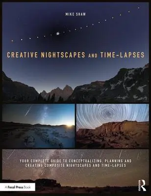 Paesaggi notturni e time-lapse creativi: Guida completa alla concettualizzazione, alla pianificazione e alla creazione di paesaggi notturni e time-lapse compositi - Creative Nightscapes and Time-Lapses: Your Complete Guide to Conceptualizing, Planning and Creating Composite Nightscapes and Time-Lapses