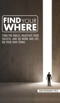 Trova il tuo posto: Girare le carte in tavola, negoziare il proprio successo e fare il lavoro e la vita alle proprie condizioni - Find Your Where: Turn the Tables, Negotiate Your Success, and Do Work and Life on Your Own Terms