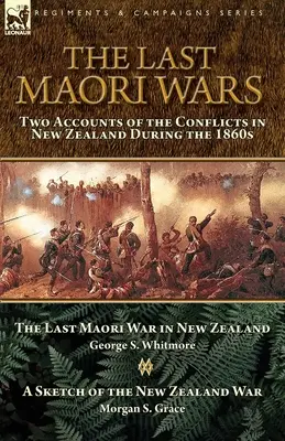 Le ultime guerre maori: due resoconti dei conflitti in Nuova Zelanda durante gli anni Sessanta dell'Ottocento - L'ultima guerra maori in Nuova Zelanda con uno schizzo della N - The Last Maori Wars: Two Accounts of the Conflicts in New Zealand During the 1860s-The Last Maori War in New Zealand with A Sketch of the N