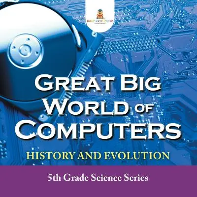 Il grande mondo dei computer - Storia ed evoluzione: Serie scientifica di quinta elementare - Great Big World of Computers - History and Evolution: 5th Grade Science Series