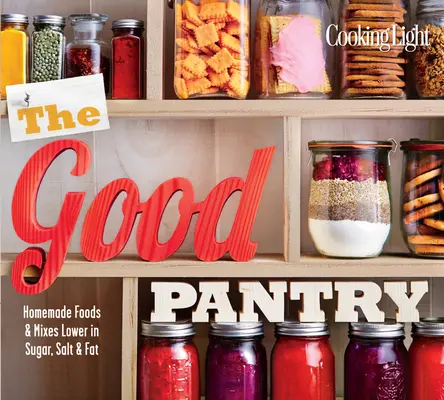 La buona dispensa: Cibi e miscele fatti in casa a basso contenuto di zuccheri, sale e grassi - The Good Pantry: Homemade Foods & Mixes Lower in Sugar, Salt & Fat