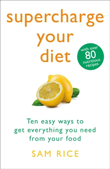Supercharge Your Diet - Dieci modi semplici per ottenere tutto ciò di cui hai bisogno dal tuo cibo - Supercharge Your Diet - Ten Easy Ways to Get Everything You Need From Your Food
